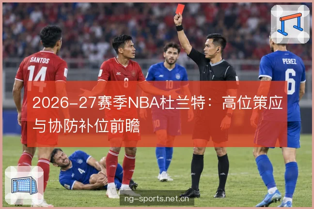 2026-27赛季NBA杜兰特：高位策应与协防补位前瞻