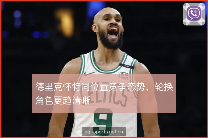 德里克怀特同位置竞争态势，轮换角色更趋清晰